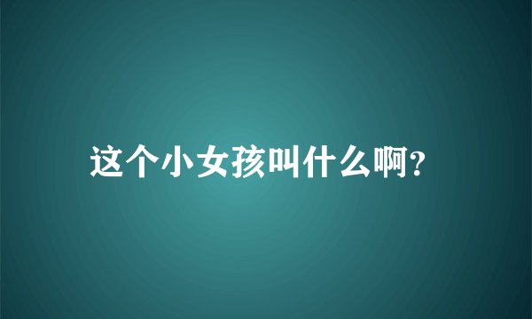 这个小女孩叫什么啊？