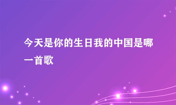 今天是你的生日我的中国是哪一首歌