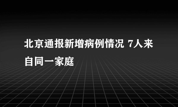 北京通报新增病例情况 7人来自同一家庭