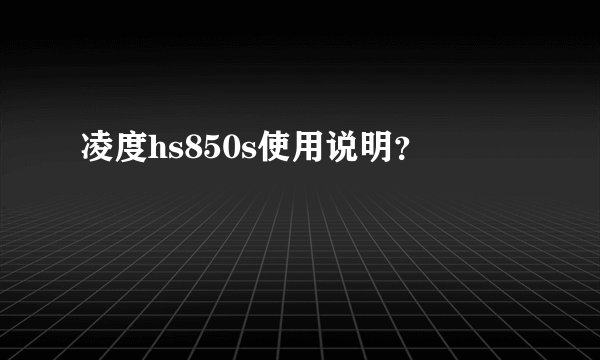 凌度hs850s使用说明？