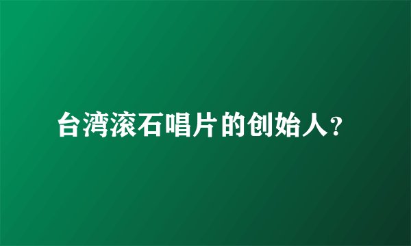 台湾滚石唱片的创始人？