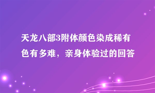 天龙八部3附体颜色染成稀有色有多难，亲身体验过的回答