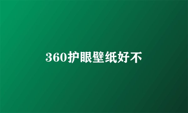360护眼壁纸好不