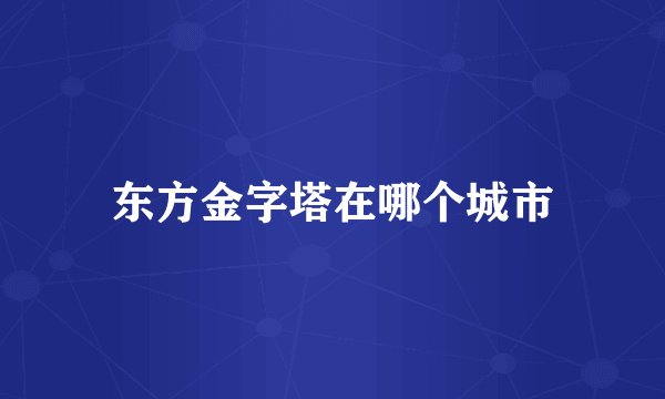 东方金字塔在哪个城市