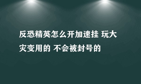 反恐精英怎么开加速挂 玩大灾变用的 不会被封号的