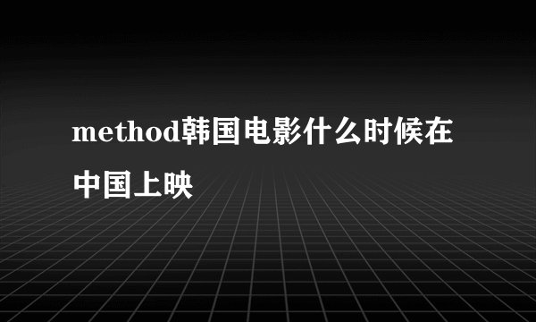 method韩国电影什么时候在中国上映