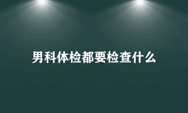 男科体检都要检查什么