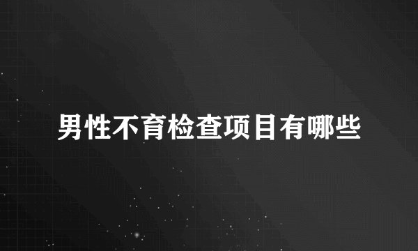 男性不育检查项目有哪些