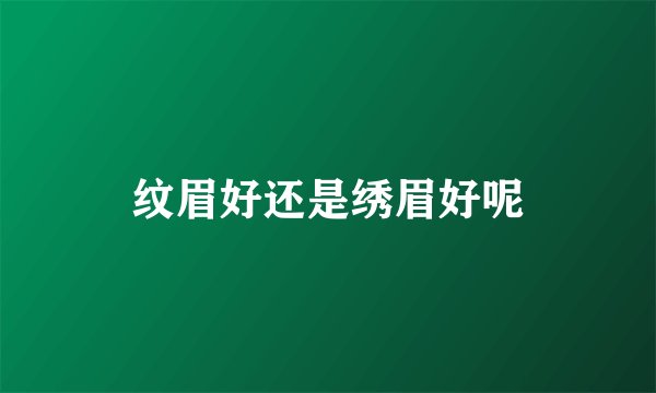 纹眉好还是绣眉好呢