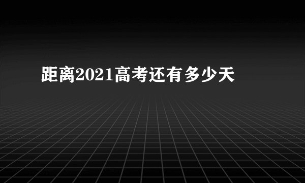 距离2021高考还有多少天