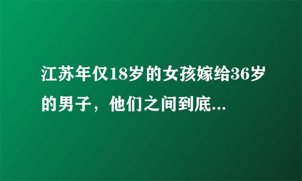 江苏年仅18岁的女孩嫁给36岁的男子，他们之间到底经历了什么？