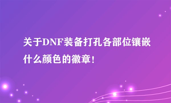 关于DNF装备打孔各部位镶嵌什么颜色的徽章！