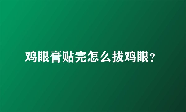 鸡眼膏贴完怎么拔鸡眼？