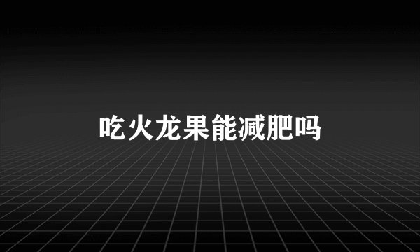 吃火龙果能减肥吗