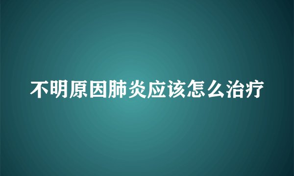不明原因肺炎应该怎么治疗