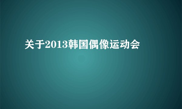 关于2013韩国偶像运动会