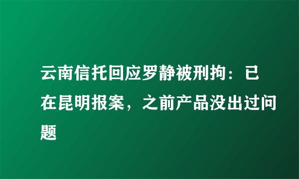 云南信托回应罗静被刑拘：已在昆明报案，之前产品没出过问题