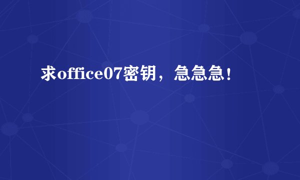 求office07密钥，急急急！