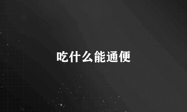 吃什么能通便