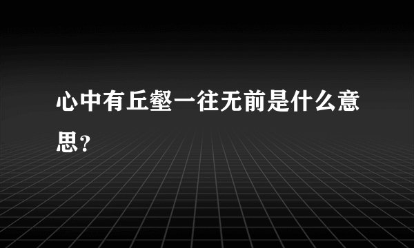 心中有丘壑一往无前是什么意思？