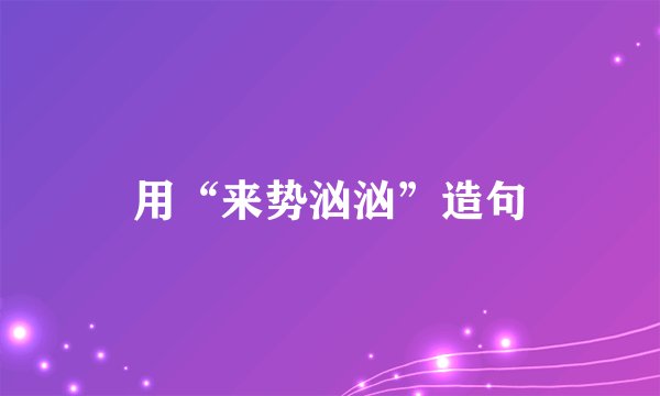 用“来势汹汹”造句