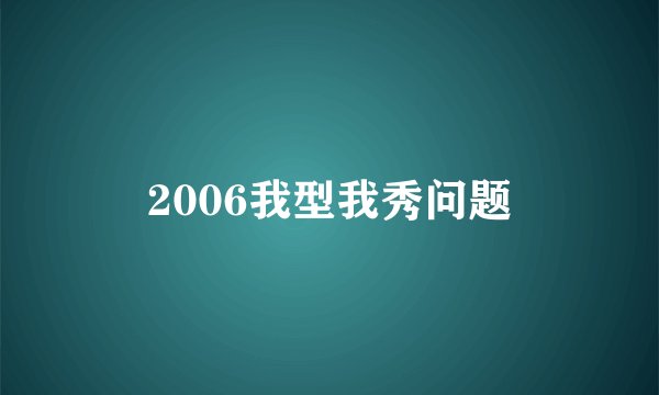 2006我型我秀问题