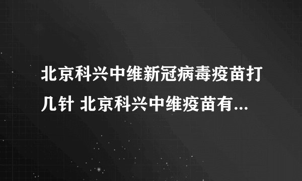 北京科兴中维新冠病毒疫苗打几针 北京科兴中维疫苗有效率是多少