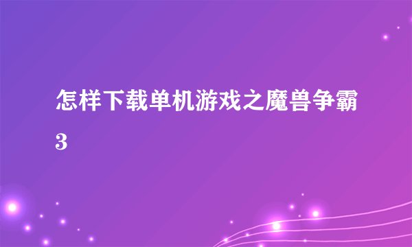 怎样下载单机游戏之魔兽争霸3