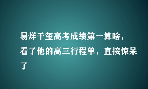 易烊千玺高考成绩第一算啥，看了他的高三行程单，直接惊呆了