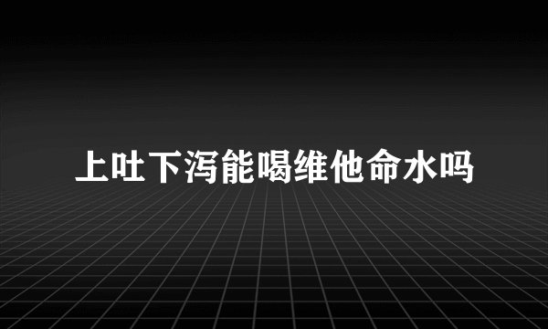 上吐下泻能喝维他命水吗