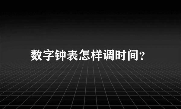 数字钟表怎样调时间？