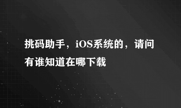 挑码助手，iOS系统的，请问有谁知道在哪下载