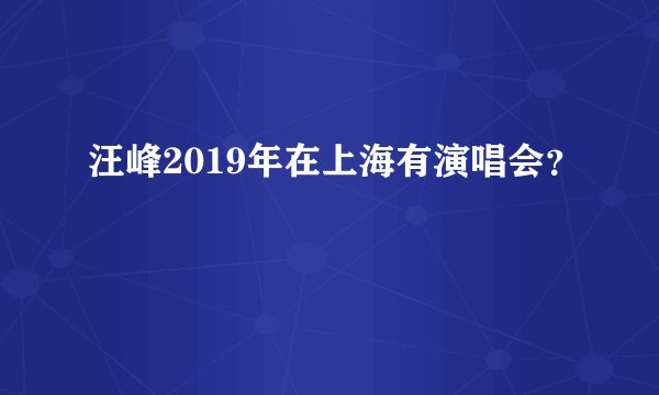 汪峰2019年在上海有演唱会？
