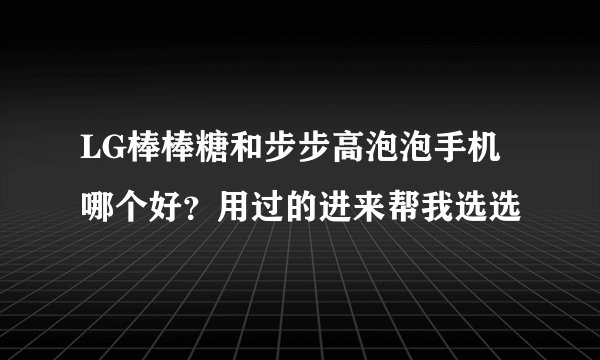 LG棒棒糖和步步高泡泡手机哪个好？用过的进来帮我选选