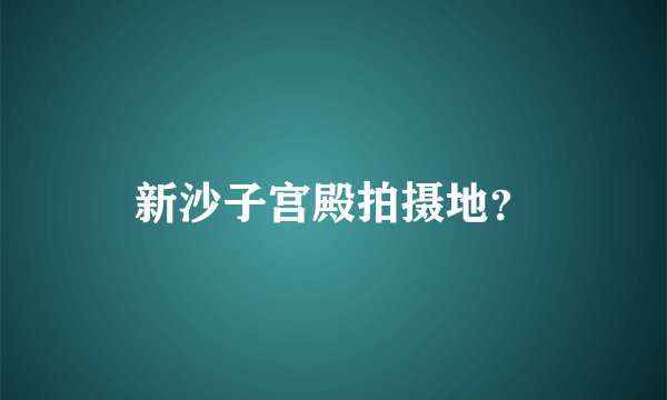 新沙子宫殿拍摄地？