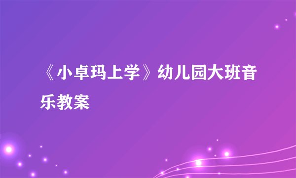 《小卓玛上学》幼儿园大班音乐教案