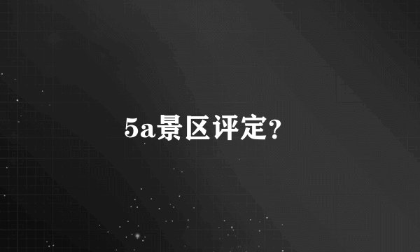 5a景区评定？
