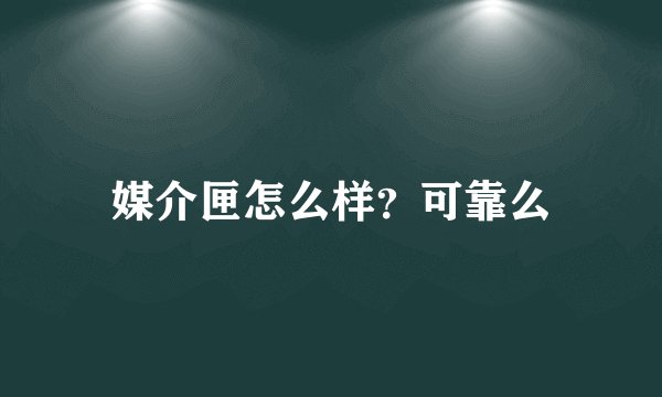 媒介匣怎么样？可靠么