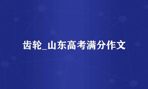 齿轮_山东高考满分作文