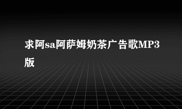 求阿sa阿萨姆奶茶广告歌MP3版