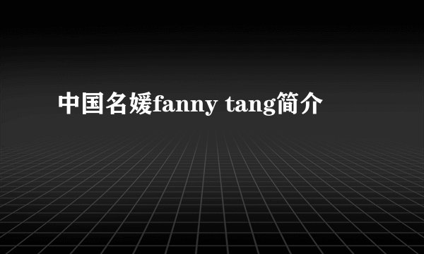 中国名媛fanny tang简介