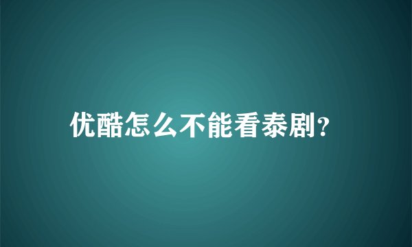 优酷怎么不能看泰剧？