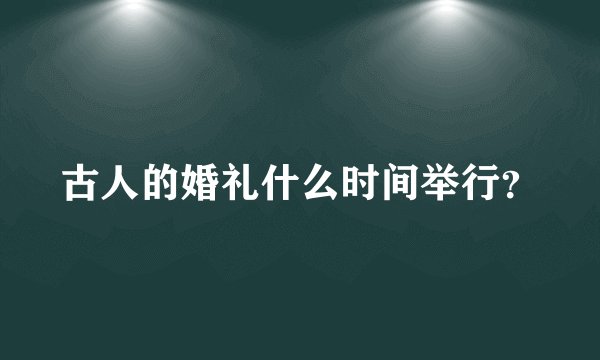 古人的婚礼什么时间举行？