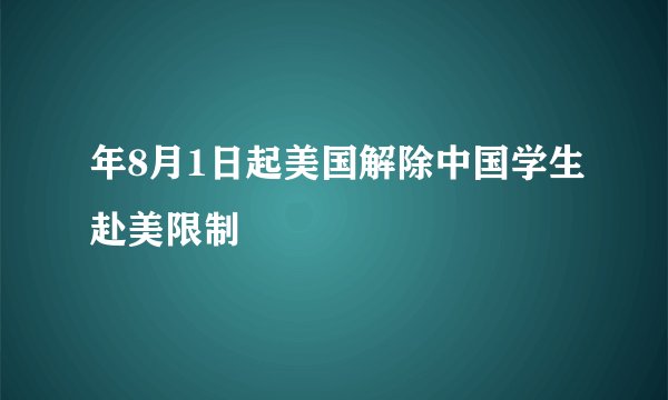 年8月1日起美国解除中国学生赴美限制