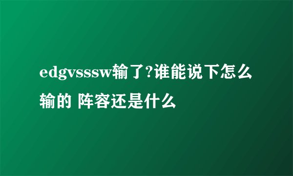 edgvsssw输了?谁能说下怎么输的 阵容还是什么