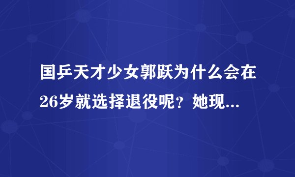 国乒天才少女郭跃为什么会在26岁就选择退役呢？她现状怎么样？