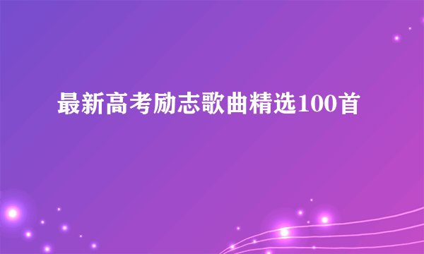 最新高考励志歌曲精选100首