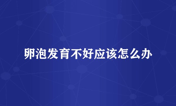 卵泡发育不好应该怎么办