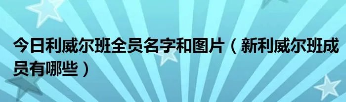今日利威尔班全员名字和图片（新利威尔班成员有哪些）