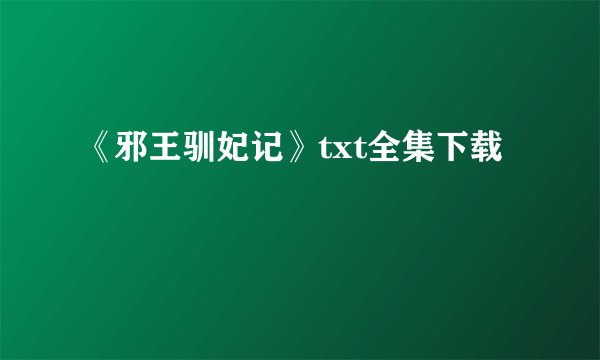《邪王驯妃记》txt全集下载